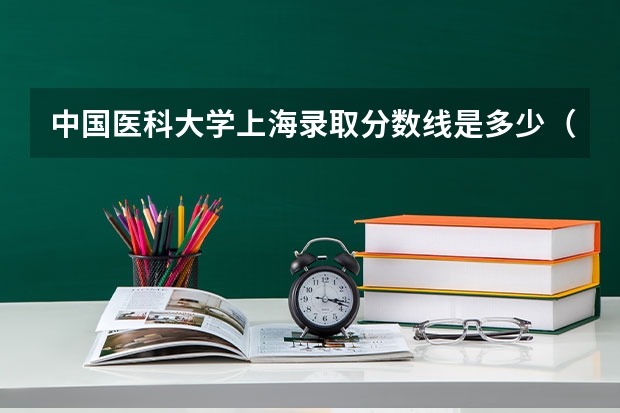 中国医科大学上海录取分数线是多少（招生人数）