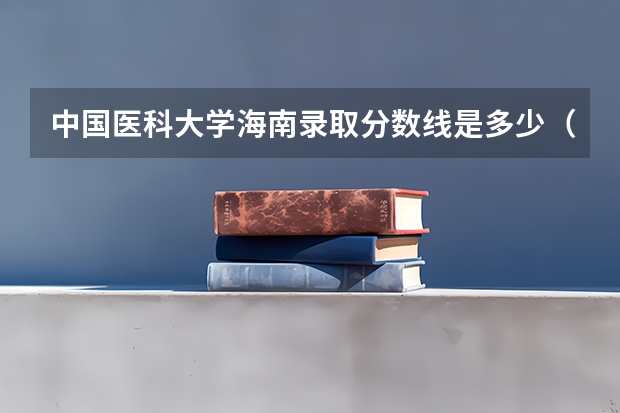 中国医科大学海南录取分数线是多少（招生人数）