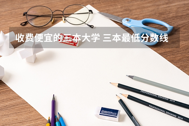 收费便宜的三本大学 三本最低分数线的公办大学