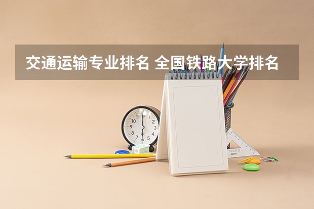 交通运输专业排名 全国铁路大学排名