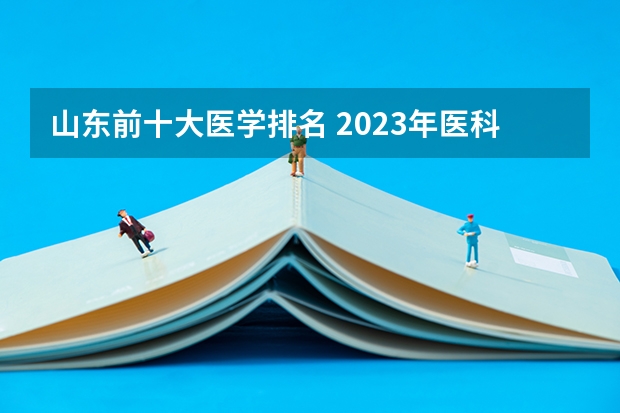山东前十大医学排名 2023年医科大学排行榜