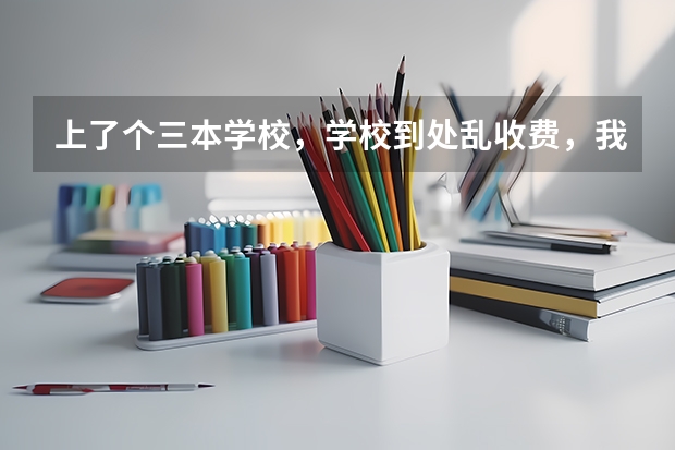 上了个三本学校，学校到处乱收费，我还怎么办