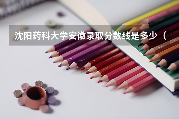 沈阳药科大学安徽录取分数线是多少（招生人数）