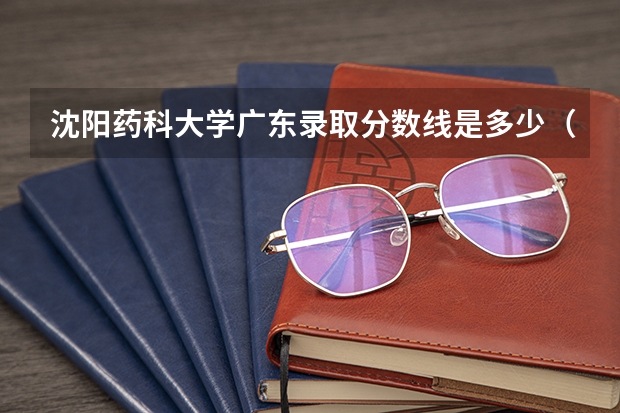沈阳药科大学广东录取分数线是多少（招生人数）