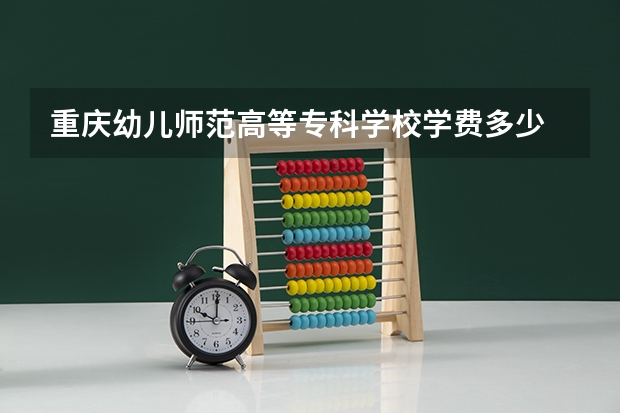 重庆幼儿师范高等专科学校学费多少