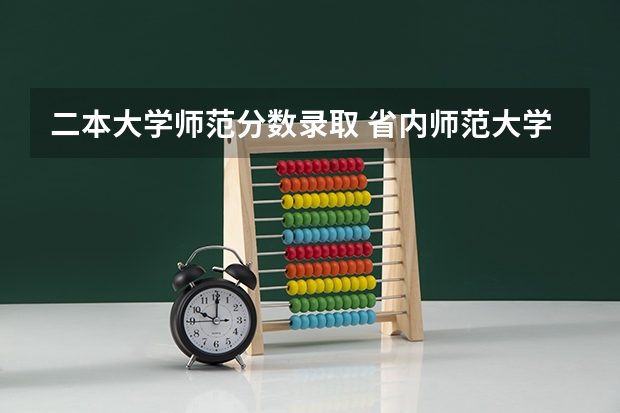 二本大学师范分数录取 省内师范大学二本最低分数线