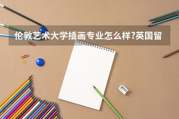 伦敦艺术大学插画专业怎么样?英国留学插画专业有哪些好的院校推荐