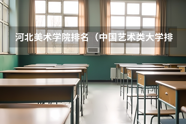 河北美术学院排名（中国艺术类大学排名前十名？）