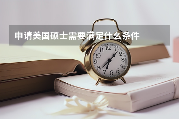 申请美国硕士需要满足什么条件