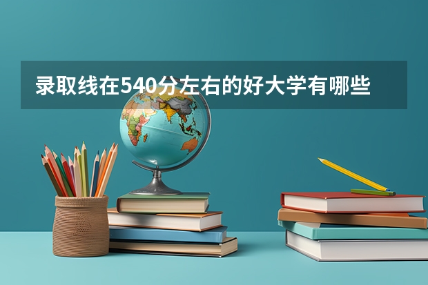 录取线在540分左右的好大学有哪些 怎么选择
