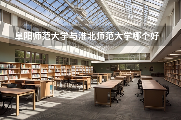 阜阳师范大学与淮北师范大学哪个好