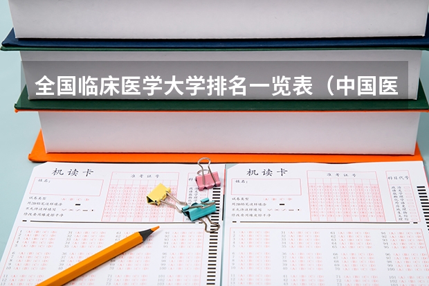 全国临床医学大学排名一览表（中国医科类大学排名表）