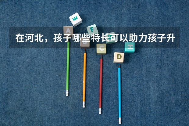 在河北，孩子哪些特长可以助力孩子升学？