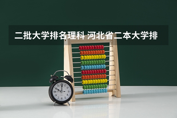 二批大学排名理科 河北省二本大学排名及分数线理科