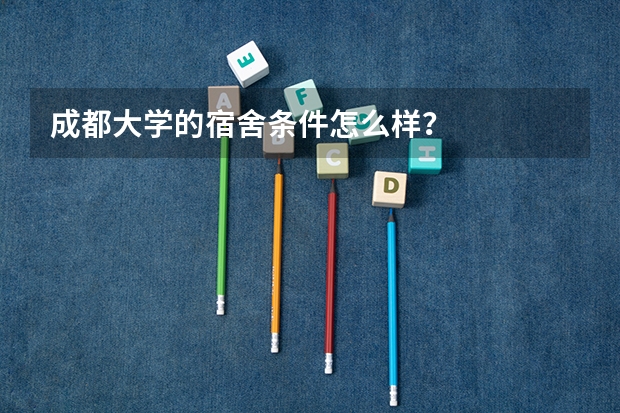 成都大学的宿舍条件怎么样？