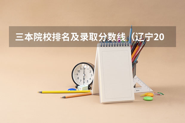 三本院校排名及录取分数线（辽宁2023一本分数线？二本分数线？三本分数线？）