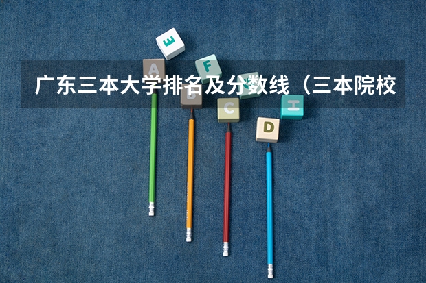 广东三本大学排名及分数线（三本院校排行榜）