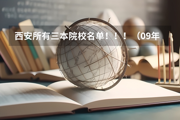 西安所有三本院校名单！！！（09年代码） 三本大学最低分数线 三本大学好不好