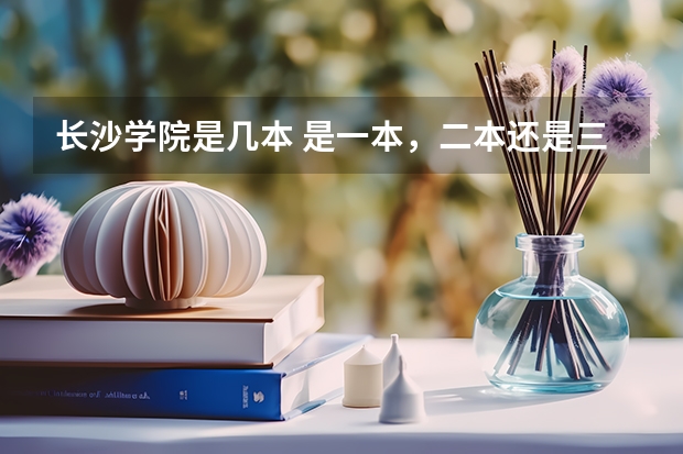 长沙学院是几本 是一本，二本还是三本（南京工业大学几本）