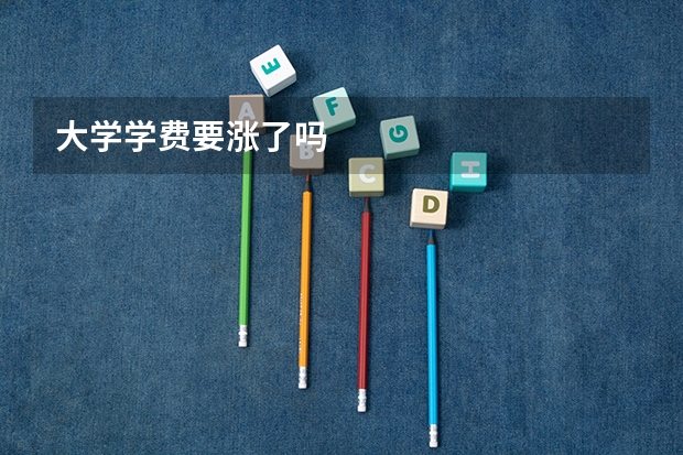 大学学费要涨了吗