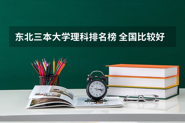东北三本大学理科排名榜 全国比较好的三本院校