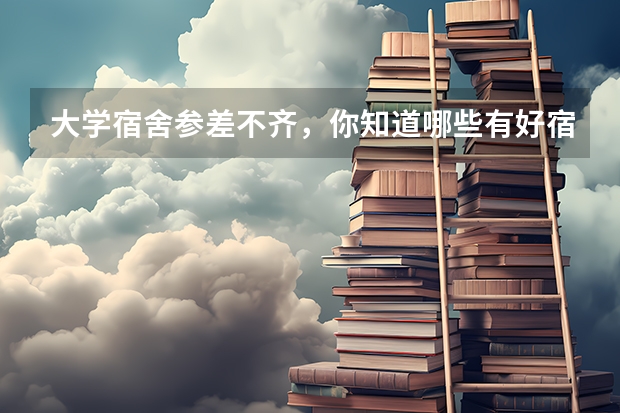 大学宿舍参差不齐，你知道哪些有好宿舍的大学？