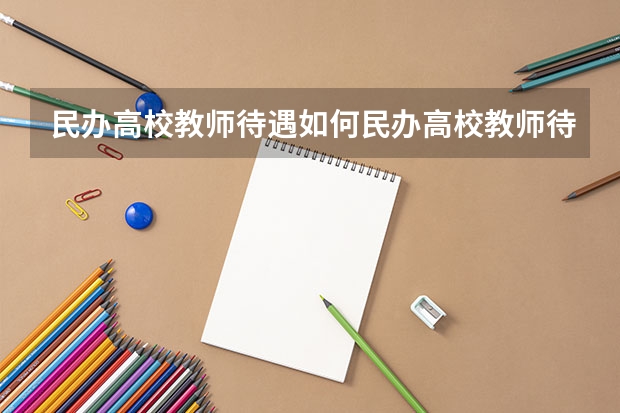 民办高校教师待遇如何民办高校教师待遇