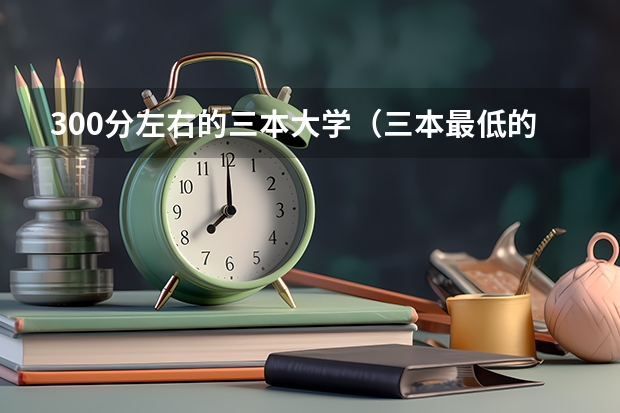 300分左右的三本大学（三本最低的医科大学民办）