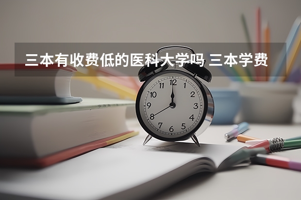 三本有收费低的医科大学吗 三本学费低的公立大学