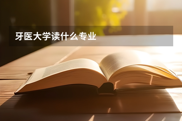 牙医大学读什么专业