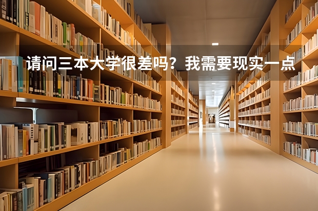 请问三本大学很差吗？我需要现实一点的回答....