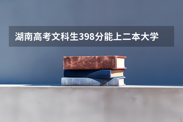 湖南高考文科生398分能上二本大学吗？