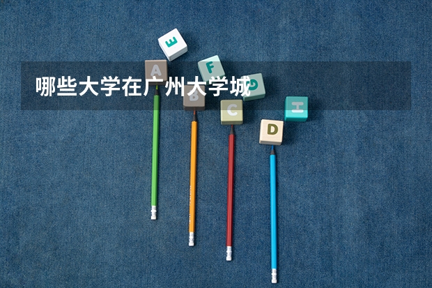 哪些大学在广州大学城