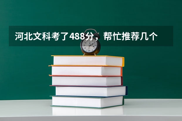 河北文科考了488分,帮忙推荐几个好的三本学校,好的专业。(河北大学历届三本文科录取分数线)