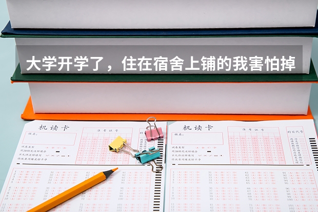 大学开学了，住在宿舍上铺的我害怕掉下去，怎么办？不考虑换铺