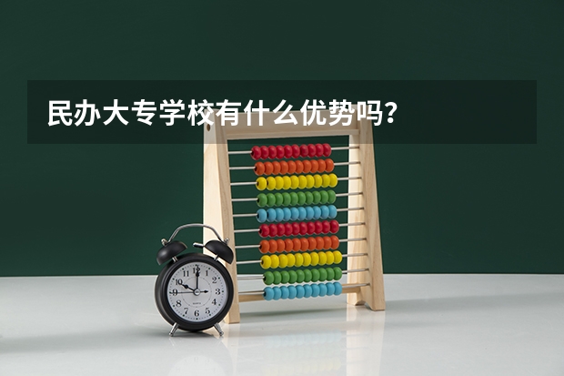 民办大专学校有什么优势吗？