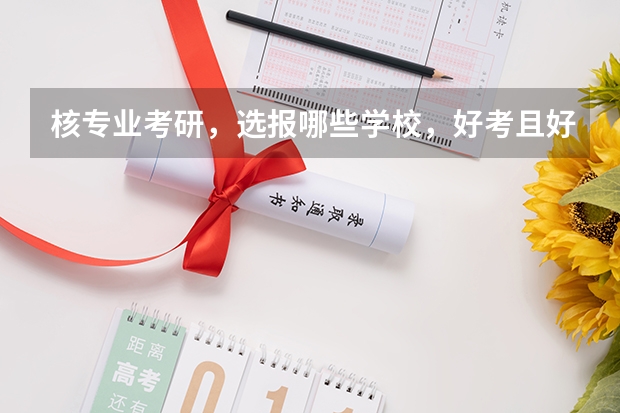 核专业考研，选报哪些学校，好考且好找工作?