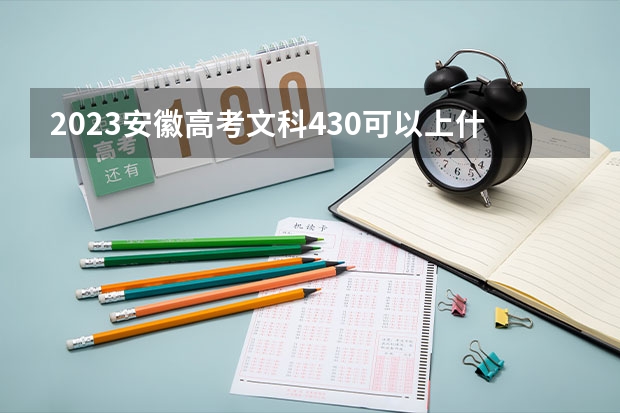 2023安徽高考文科430可以上什么大学