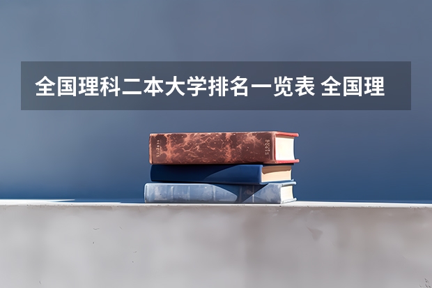 全国理科二本大学排名一览表 全国理工类大学排名