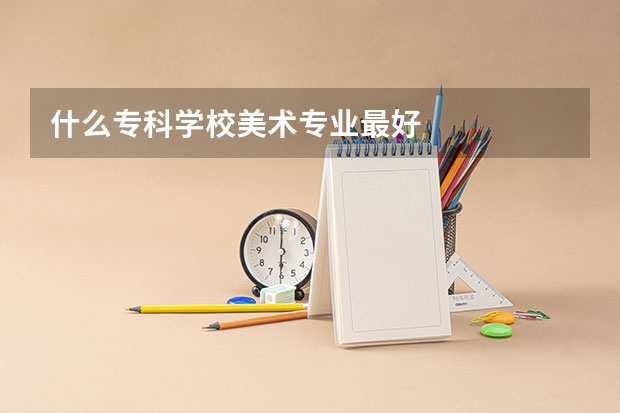 什么专科学校美术专业最好