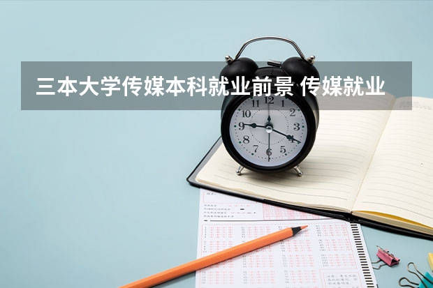 三本大学传媒本科就业前景 传媒就业方向与前景
