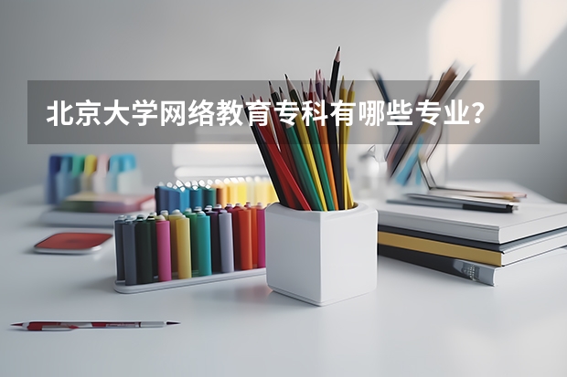 北京大学网络教育专科有哪些专业？