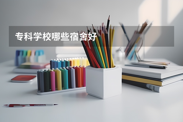 专科学校哪些宿舍好