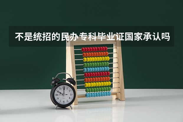 不是统招的民办专科毕业证国家承认吗
