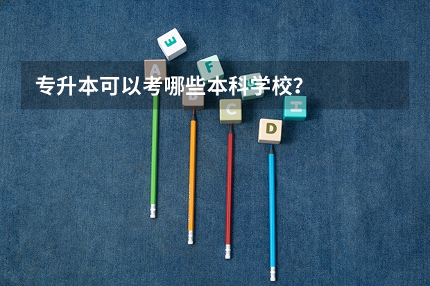 专升本可以考哪些本科学校?