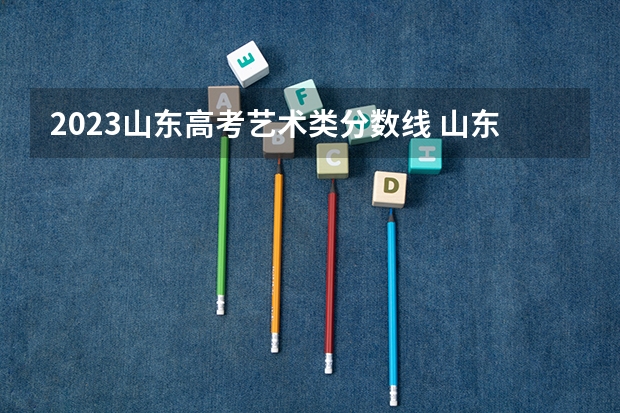 2023山东高考艺术类分数线 山东工艺美术学院专科录取分数线