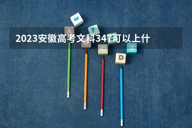 2023安徽高考文科347可以上什么大学