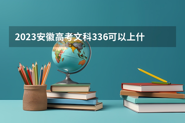 2023安徽高考文科336可以上什么大学