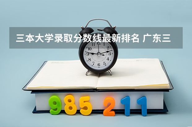 三本大学录取分数线最新排名 广东三本大学排名及分数线