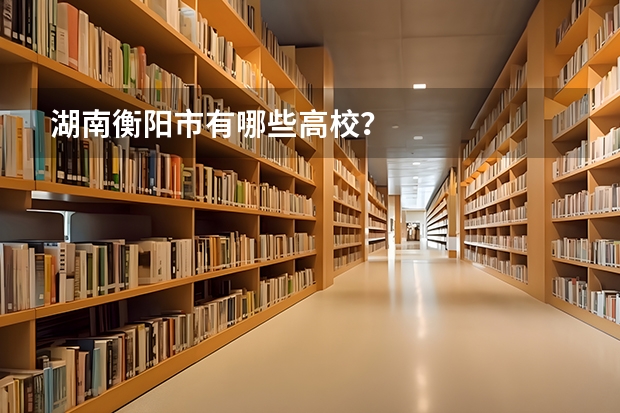 湖南衡阳市有哪些高校？